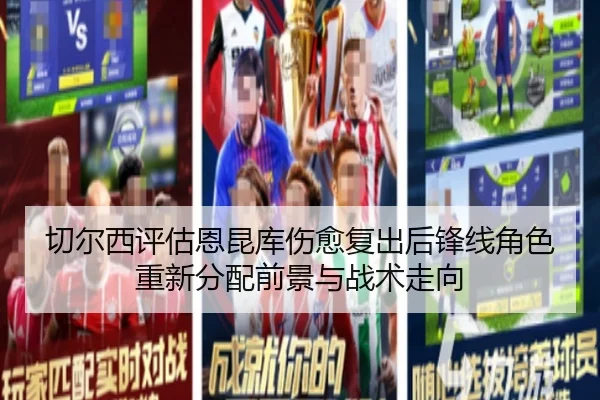 切尔西评估恩昆库伤愈复出后锋线角色重新分配前景与战术走向