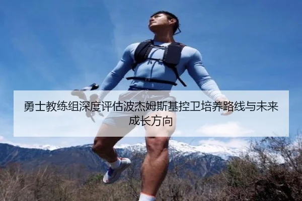勇士教练组深度评估波杰姆斯基控卫培养路线与未来成长方向