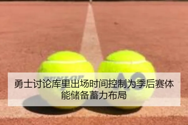 勇士讨论库里出场时间控制为季后赛体能储备蓄力布局