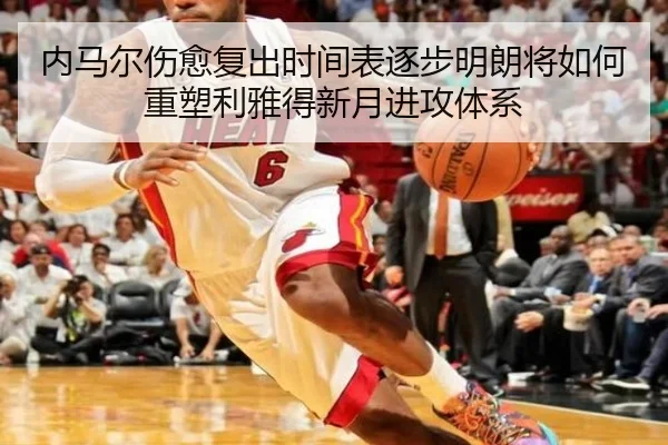 内马尔伤愈复出时间表逐步明朗将如何重塑利雅得新月进攻体系