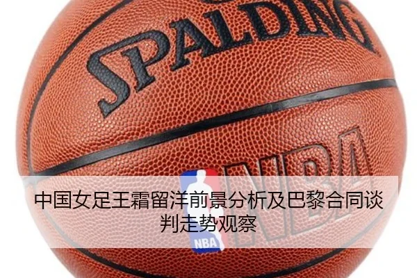 中国女足王霜留洋前景分析及巴黎合同谈判走势观察