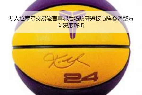 湖人拉塞尔交易流言再起后场防守短板与阵容调整方向深度解析